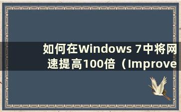 如何在Windows 7中将网速提高100倍（Improve Internet speed in Windows 7）
